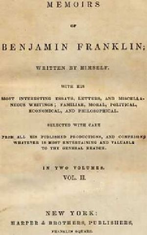 [Gutenberg 40236] • Memoirs of Benjamin Franklin; Written by Himself. [Vol. 2 of 2] / With his Most Interesting Essays, Letters, and Miscellaneous Writings; Familiar, Moral, Political, Economical, and Philosophical, Selected with Care from All His Published Productions, and Comprising Whatever Is Most Entertaining and Valuable to the General Reader